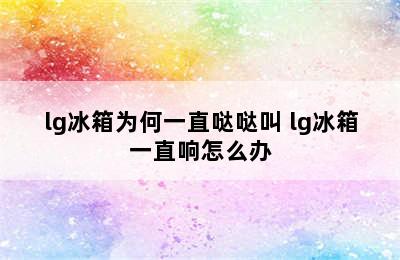 lg冰箱为何一直哒哒叫 lg冰箱一直响怎么办